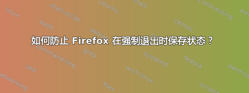 如何防止 Firefox 在强制退出时保存状态？