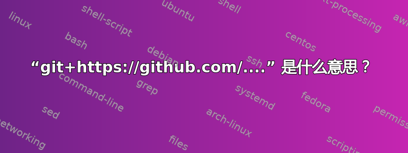 “git+https://github.com/....” 是什么意思？