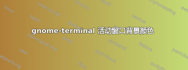 gnome-terminal 活动窗口背景颜色