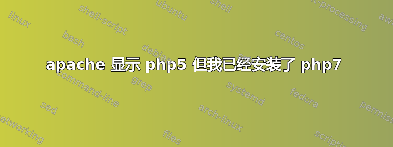 apache 显示 php5 但我已经安装了 php7