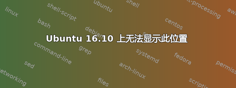 Ubuntu 16.10 上无法显示此位置