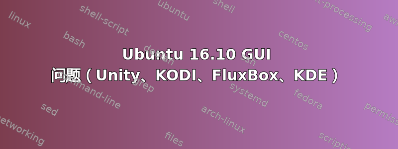 Ubuntu 16.10 GUI 问题（Unity、KODI、FluxBox、KDE）