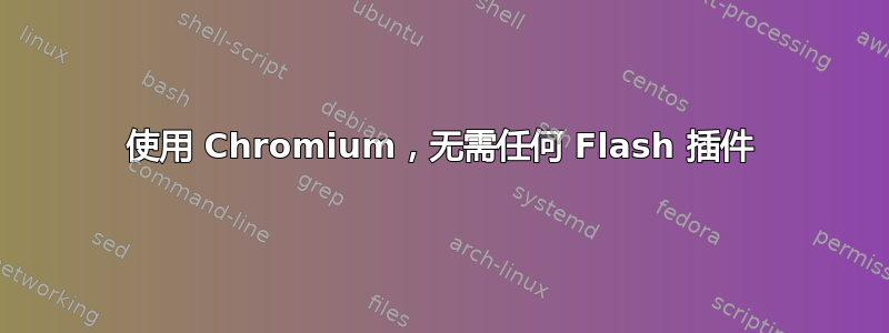 使用 Chromium，无需任何 Flash 插件