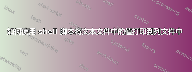 如何使用 shell 脚本将文本文件中的值打印到列文件中