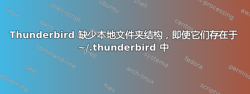 Thunderbird 缺少本地文件夹结构，即使它们存在于 ~/.thunderbird 中