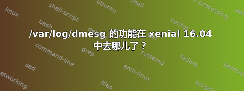 /var/log/dmesg 的功能在 xenial 16.04 中去哪儿了？