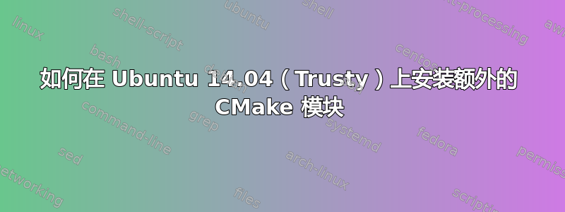 如何在 Ubuntu 14.04（Trusty）上安装额外的 CMake 模块