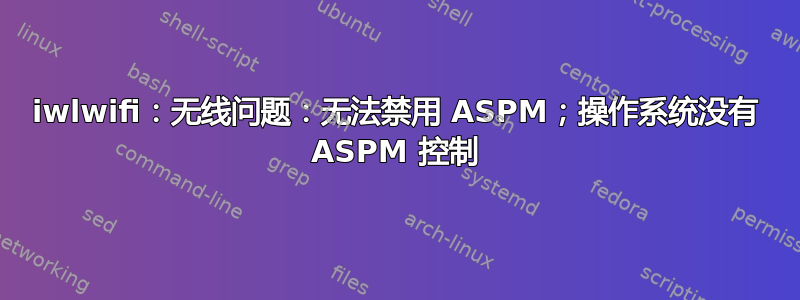 iwlwifi：无线问题：无法禁用 ASPM；操作系统没有 ASPM 控制