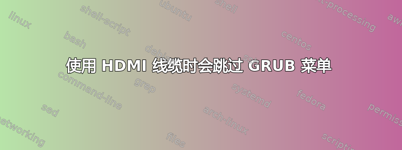 使用 HDMI 线缆时会跳过 GRUB 菜单