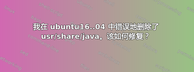 我在 ubuntu16..04 中错误地删除了 usr/share/java。该如何修复？