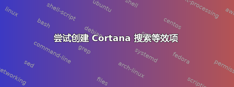 尝试创建 Cortana 搜索等效项