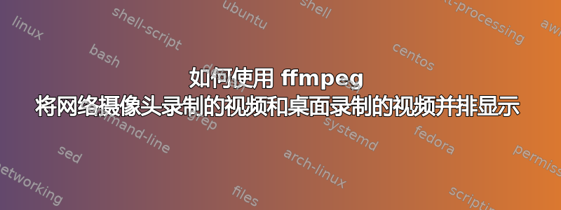 如何使用 ffmpeg 将网络摄像头录制的视频和桌面录制的视频并排显示