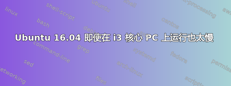 Ubuntu 16.04 即使在 i3 核心 PC 上运行也太慢