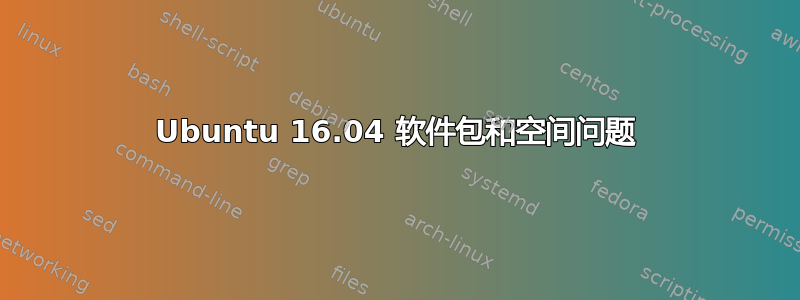 Ubuntu 16.04 软件包和空间问题