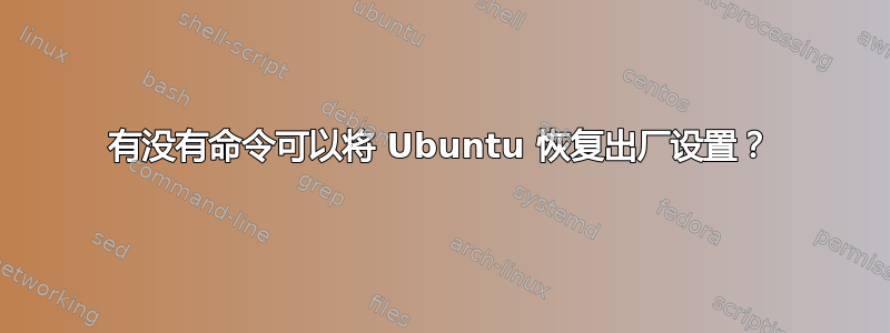 有没有命令可以将 Ubuntu 恢复出厂设置？