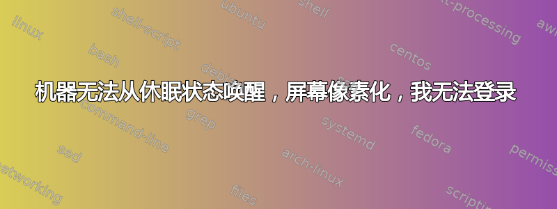 机器无法从休眠状态唤醒，屏幕像素化，我无法登录