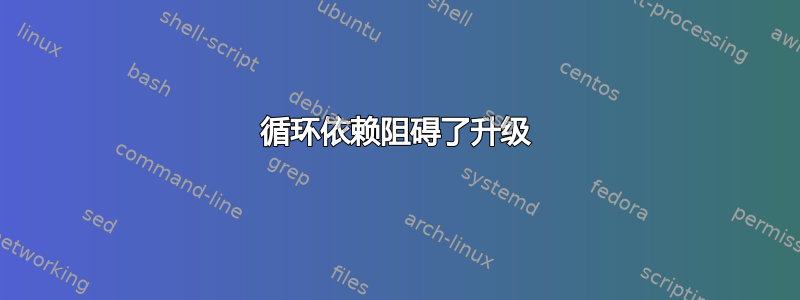 循环依赖阻碍了升级