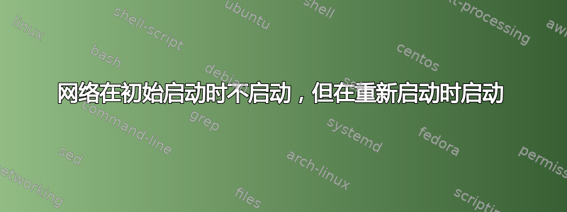 网络在初始启动时不启动，但在重新启动时启动