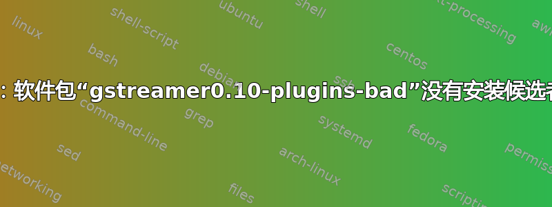 E：软件包“gstreamer0.10-plugins-bad”没有安装候选者