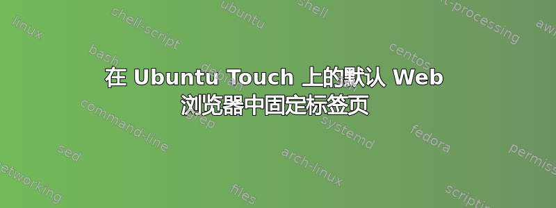 在 Ubuntu Touch 上的默认 Web 浏览器中固定标签页