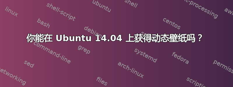 你能在 Ubuntu 14.04 上获得动态壁纸吗？