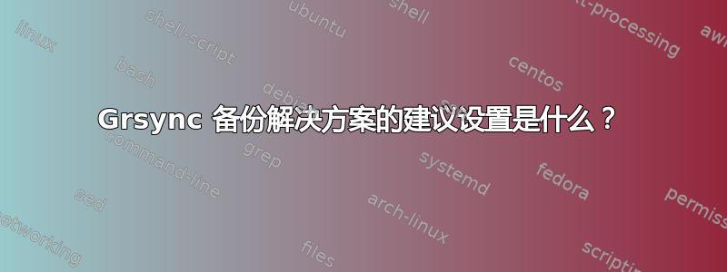 Grsync 备份解决方案的建议设置是什么？