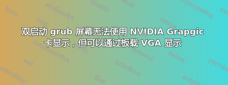 双启动 grub 屏幕无法使用 NVIDIA Grapgic 卡显示，但可以通过板载 VGA 显示