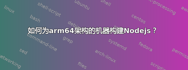 如何为arm64架构的机器构建Nodejs？