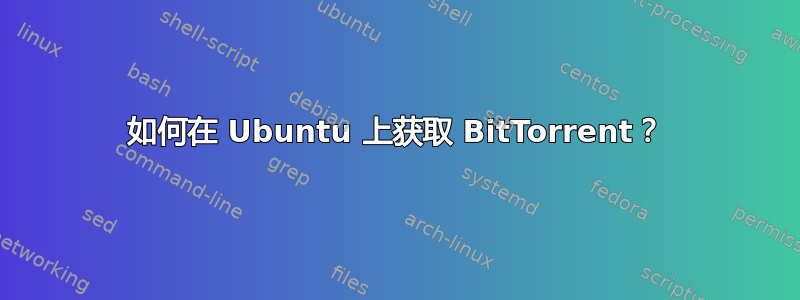 如何在 Ubuntu 上获取 BitTorrent？