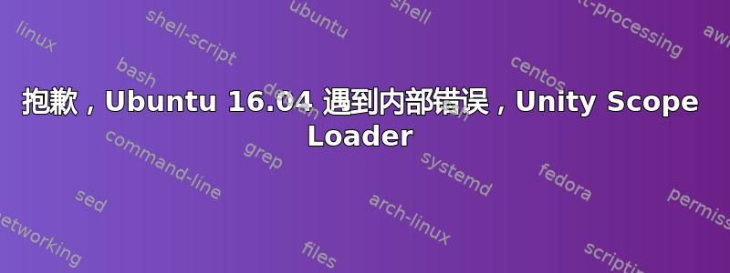 抱歉，Ubuntu 16.04 遇到内部错误，Unity Scope Loader