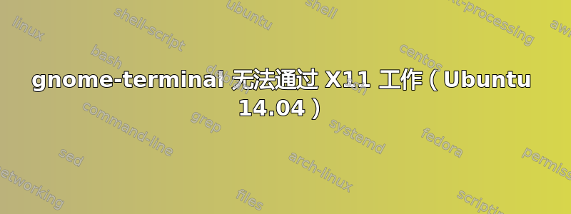 gnome-terminal 无法通过 X11 工作（Ubuntu 14.04）