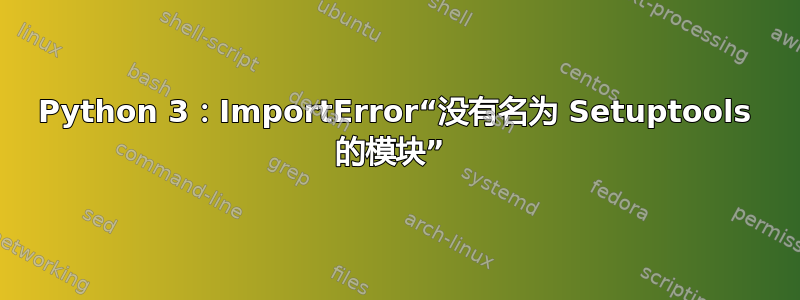 Python 3：ImportError“没有名为 Setuptools 的模块” 