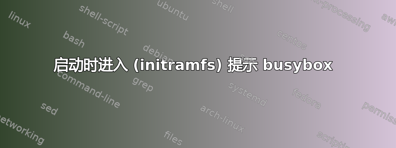 启动时进入 (initramfs) 提示 busybox 