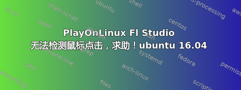 PlayOnLinux Fl Studio 无法检测鼠标点击，求助！ubuntu 16.04