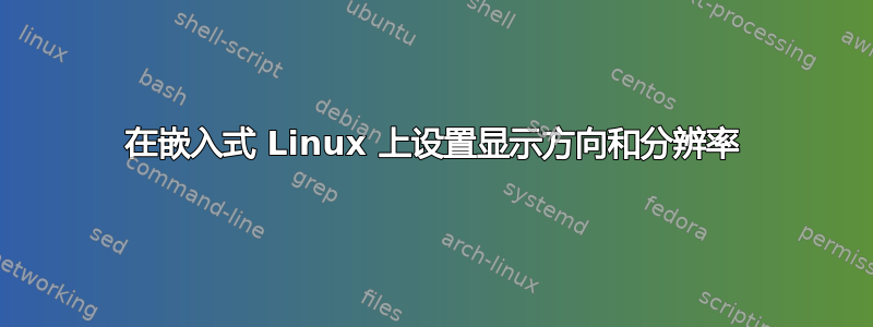 在嵌入式 Linux 上设置显示方向和分辨率