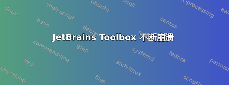 JetBrains Toolbox 不断崩溃