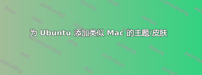 为 Ubuntu 添加类似 Mac 的主题/皮肤 