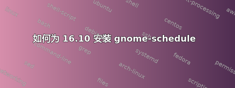 如何为 16.10 安装 gnome-schedule 