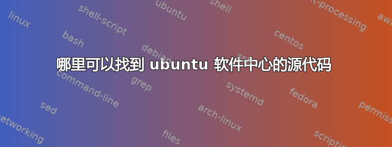 哪里可以找到 ubuntu 软件中心的源代码