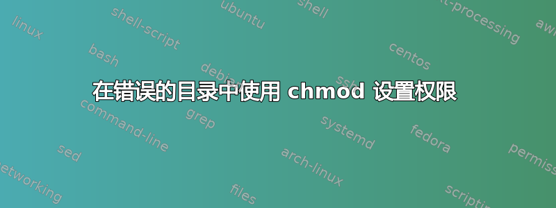 在错误的目录中使用 chmod 设置权限