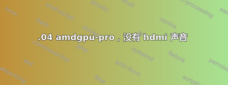 16.04 amdgpu-pro，没有 hdmi 声音