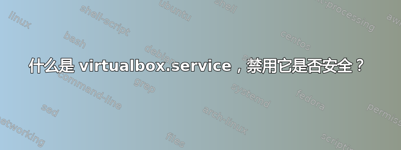 什么是 virtualbox.service，禁用它是否安全？