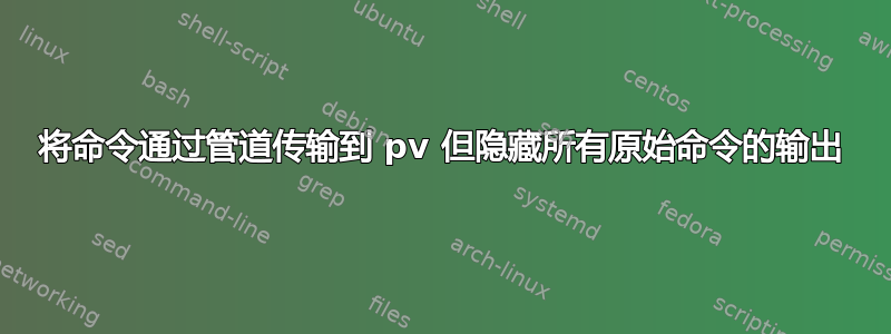 将命令通过管道传输到 pv 但隐藏所有原始命令的输出