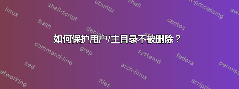 如何保护用户/主目录不被删除？