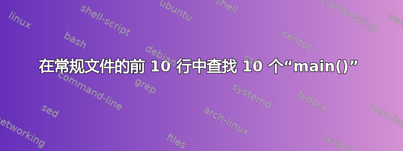 在常规文件的前 10 行中查找 10 个“main()”