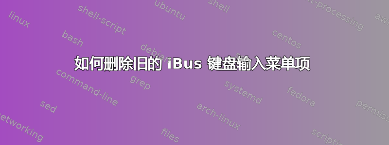 如何删除旧的 iBus 键盘输入菜单项