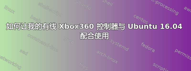 如何让我的有线 Xbox360 控制器与 Ubuntu 16.04 配合使用