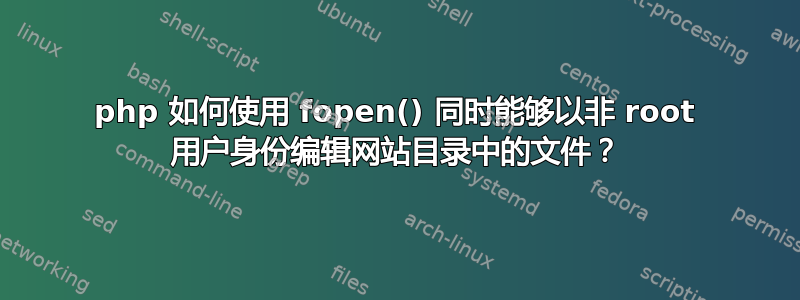 php 如何使用 fopen() 同时能够以非 root 用户身份编辑网站目录中的文件？