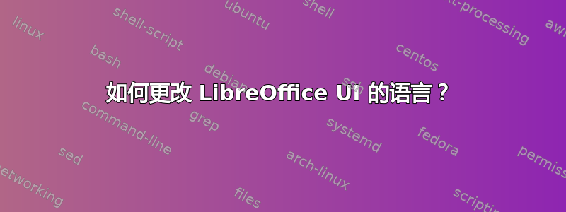 如何更改 LibreOffice UI 的语言？