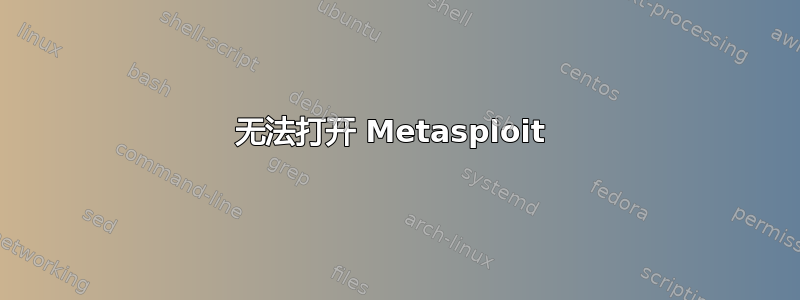 无法打开 Metasploit 